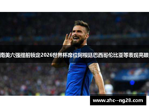 南美六强提前锁定2026世界杯席位阿根廷巴西哥伦比亚等表现亮眼 南美六强提前锁定2026世界杯席位阿根廷巴西哥伦比亚等表现亮眼