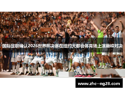 国际足联确认2026世界杯决赛在纽约大都会体育场上演巅峰对决 国际足联确认2026世界杯决赛在纽约大都会体育场上演巅峰对决
