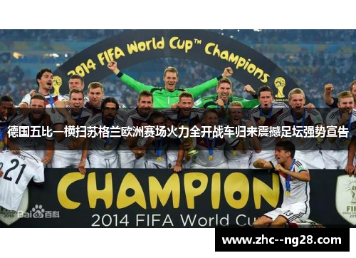 德国五比一横扫苏格兰欧洲赛场火力全开战车归来震撼足坛强势宣告 德国五比一横扫苏格兰欧洲赛场火力全开战车归来震撼足坛强势宣告