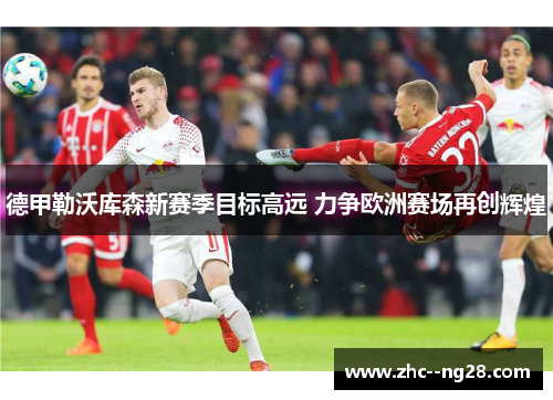 德甲勒沃库森新赛季目标高远 力争欧洲赛场再创辉煌 德甲勒沃库森新赛季目标高远 力争欧洲赛场再创辉煌