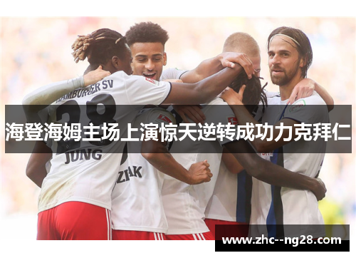 海登海姆主场上演惊天逆转成功力克拜仁 海登海姆主场上演惊天逆转成功力克拜仁