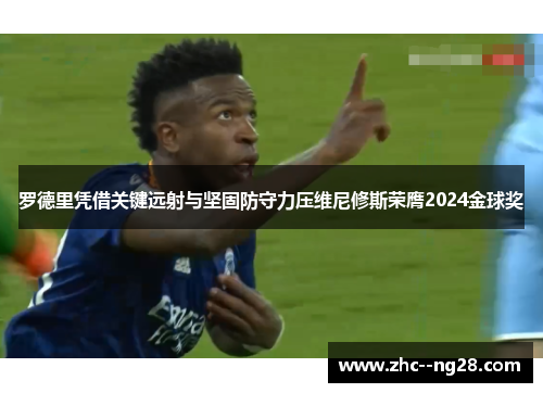罗德里凭借关键远射与坚固防守力压维尼修斯荣膺2024金球奖 罗德里凭借关键远射与坚固防守力压维尼修斯荣膺2024金球奖