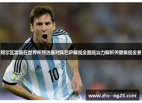 阿尔瓦雷斯在世界杯预选赛对阵巴萨展现全面统治力解析关键表现全景