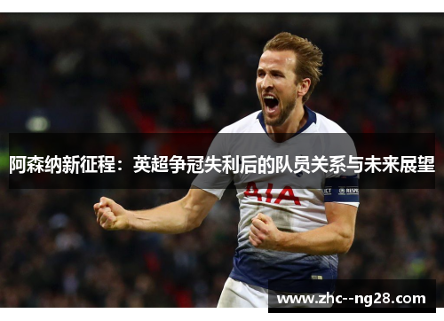 阿森纳新征程：英超争冠失利后的队员关系与未来展望