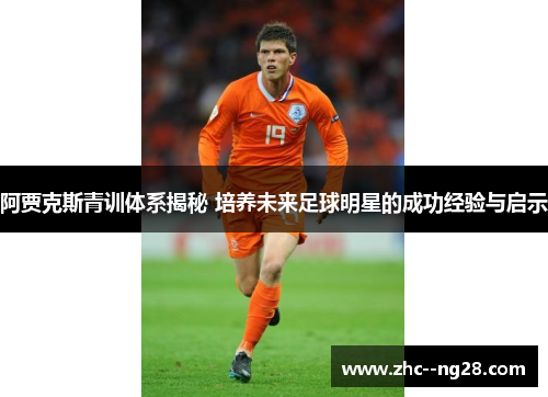 阿贾克斯青训体系揭秘 培养未来足球明星的成功经验与启示