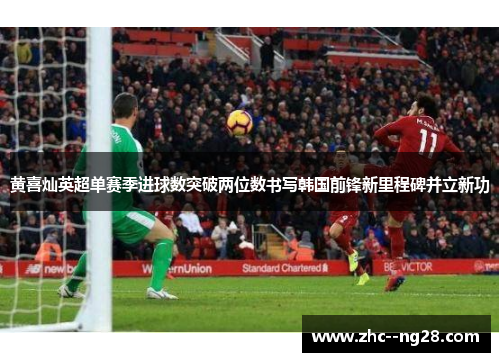 黄喜灿英超单赛季进球数突破两位数书写韩国前锋新里程碑并立新功