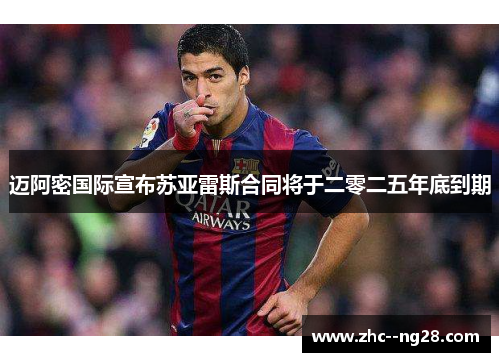 迈阿密国际宣布苏亚雷斯合同将于二零二五年底到期 迈阿密国际宣布苏亚雷斯合同将于二零二五年底到期