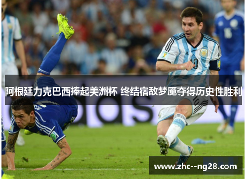 阿根廷力克巴西捧起美洲杯 终结宿敌梦魇夺得历史性胜利 阿根廷力克巴西捧起美洲杯 终结宿敌梦魇夺得历史性胜利