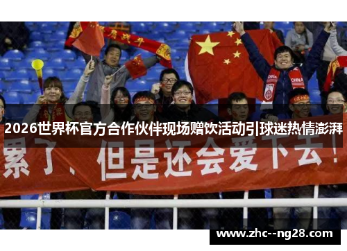 2026世界杯官方合作伙伴现场赠饮活动引球迷热情澎湃 2026世界杯官方合作伙伴现场赠饮活动引球迷热情澎湃