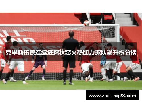 克里斯伍德连续进球状态火热助力球队攀升积分榜 克里斯伍德连续进球状态火热助力球队攀升积分榜