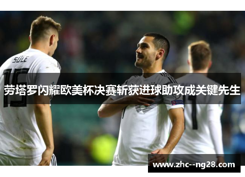 劳塔罗闪耀欧美杯决赛斩获进球助攻成关键先生 劳塔罗闪耀欧美杯决赛斩获进球助攻成关键先生