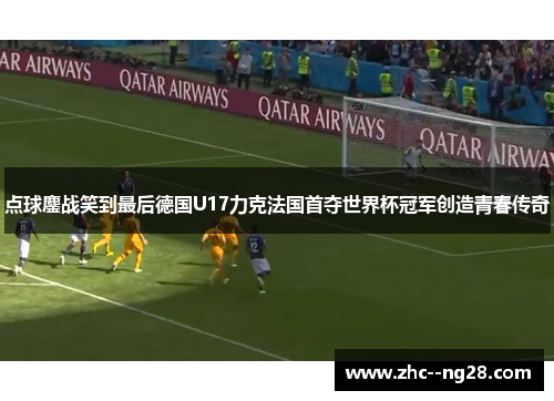 点球鏖战笑到最后德国U17力克法国首夺世界杯冠军创造青春传奇 点球鏖战笑到最后德国U17力克法国首夺世界杯冠军创造青春传奇