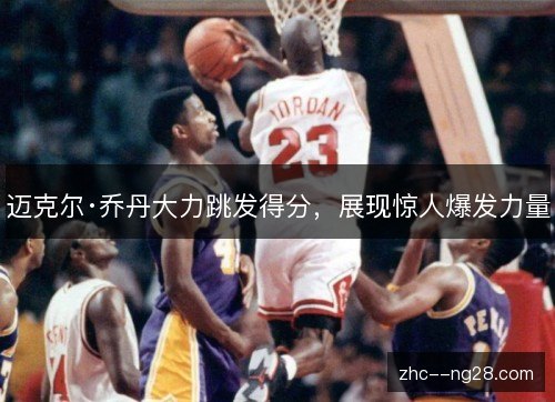 迈克尔·乔丹大力跳发得分,展现惊人爆发力量 迈克尔·乔丹大力跳发得分,展现惊人爆发力量