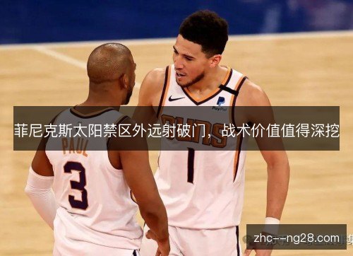 菲尼克斯太阳禁区外远射破门,战术价值值得深挖 菲尼克斯太阳禁区外远射破门,战术价值值得深挖