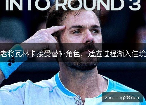老将瓦林卡接受替补角色,适应过程渐入佳境 老将瓦林卡接受替补角色,适应过程渐入佳境