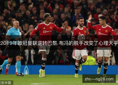 2019年欧冠曼联逆转巴黎 布冯的脱手改变了心理天平 2019年欧冠曼联逆转巴黎 布冯的脱手改变了心理天平